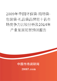 2009年中国环保袋-购物袋-包装袋-礼品袋品牌前十名市场竞争力比较分析及2014年产业发展前景预测报告