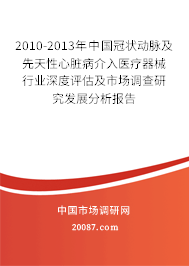 2010-2013年中国冠状动脉及先天性心脏病介入医疗器械行业深度评估及市场调查研究发展分析报告 2010-2013年中国冠状动脉及先天性心脏病介入医疗器械行业深度评估及市场调查研究发展分析报告