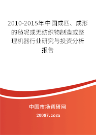 2010-2015年中国成匹、成形的毡呢或无纺织物制造或整理机器行业研究与投资分析报告