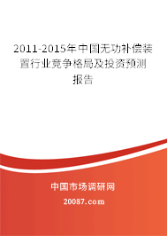 2011-2015年中国无功补偿装置行业竞争格局及投资预测报告