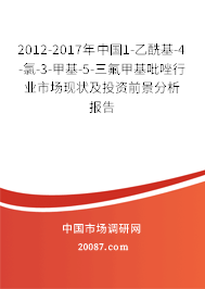 2012-2017年中国1-乙酰基-4-氯-3-甲基-5-三氟甲基吡唑行业市场现状及投资前景分析报告 2012-2017年中国1-乙酰基-4-氯-3-甲基-5-三氟甲基吡唑行业市场现状及投资前景分析报告