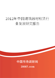 2012年中国建筑器材租赁行业发展研究报告