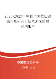 2023-2029年中国户外登山设备市场研究分析及未来前景预测报告 2023-2029年中国户外登山设备市场研究分析及未来前景预测报告