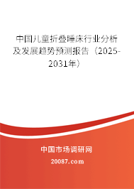 中国儿童折叠睡床行业分析及发展趋势预测报告（2025-2031年）