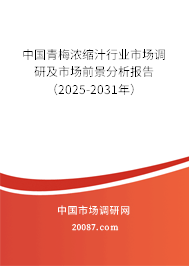 中国青梅浓缩汁行业市场调研及市场前景分析报告（2025-2031年）