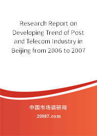Research Report on Developing Trend of Post and Telecom Industry in Beijing from 2006 to 2007 Research Report on Developing Trend of Post and Telecom Industry in Beijing from 2006 to 2007