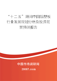 “十二五”期间中国铝塑板行业发展规划分析及投资前景预测报告 “十二五”期间中国铝塑板行业发展规划分析及投资前景预测报告