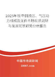 2025年版中国液压、气压动力机械及元件市场现状调研与发展前景趋势分析报告 2025年版中国液压、气压动力机械及元件市场现状调研与发展前景趋势分析报告