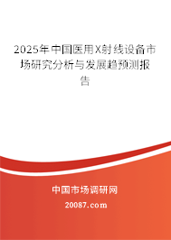 2025年中国医用X射线设备市场研究分析与发展趋预测报告 2025年中国医用X射线设备市场研究分析与发展趋预测报告