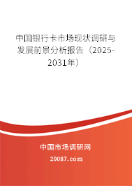 中国银行卡市场现状调研与发展前景分析报告（2025-2031年）
