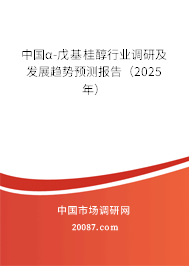 中国α-戊基桂醇行业调研及发展趋势预测报告(2025年) 中国α-戊基桂醇行业调研及发展趋势预测报告(2025年)