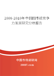2008-2010年中国图书馆竞争力发展研究分析报告 2008-2010年中国图书馆竞争力发展研究分析报告