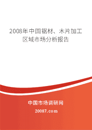 2008年中国锯材、木片加工区域市场分析报告 2008年中国锯材、木片加工区域市场分析报告