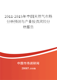 2011-2015年中国天然气市场分析预测与产业投资风险分析报告