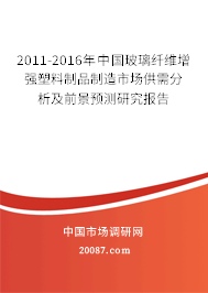 2011-2016年中国玻璃纤维增强塑料制品制造市场供需分析及前景预测研究报告 2011-2016年中国玻璃纤维增强塑料制品制造市场供需分析及前景预测研究报告