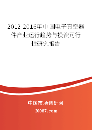 2012-2016年中国电子真空器件产业运行趋势与投资可行性研究报告 2012-2016年中国电子真空器件产业运行趋势与投资可行性研究报告