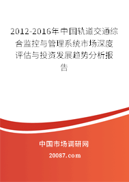 2012-2016年中国轨道交通综合监控与管理系统市场深度评估与投资发展趋势分析报告
