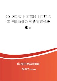 2012年版中国高岭土市场运营行情监测及市场调研分析报告 2012年版中国高岭土市场运营行情监测及市场调研分析报告