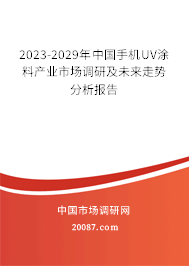 2023-2029年中国手机UV涂料产业市场调研及未来走势分析报告