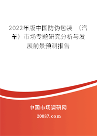 2022年版中国防伪包装 （汽车）市场专题研究分析与发展前景预测报告