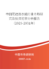 中国花边连衣裙行业市场研究及投资前景分析报告（2025-2031年）