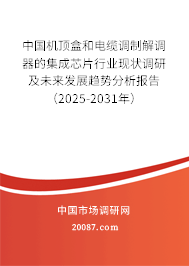 中国机顶盒和电缆调制解调器的集成芯片行业现状调研及未来发展趋势分析报告(2025-2031年) 中国机顶盒和电缆调制解调器的集成芯片行业现状调研及未来发展趋势分析报告(2025-2031年)
