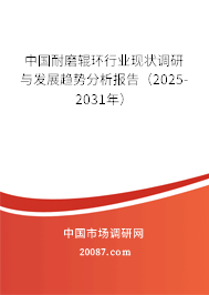 中国耐磨辊环行业现状调研与发展趋势分析报告（2025-2031年）