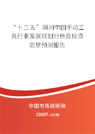“十二五”期间中国手动工具行业发展规划分析及投资前景预测报告