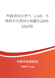 中国液化天然气（LNG）市场研究与预测分析报告2009-2010版