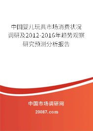 中国婴儿玩具市场消费状况调研及2012-2016年趋势观察研究预测分析报告 中国婴儿玩具市场消费状况调研及2012-2016年趋势观察研究预测分析报告