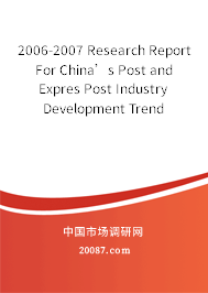 2006-2007 Research Report For China’s Post and Expres Post Industry Development Trend 2006-2007 Research Report For China’s Post and Expres Post Industry Development Trend