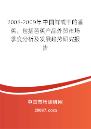 2008-2009年中国鲜或干的香蕉,包括芭蕉产品外贸市场季度分析及发展趋势研究报告 2008-2009年中国鲜或干的香蕉,包括芭蕉产品外贸市场季度分析及发展趋势研究报告