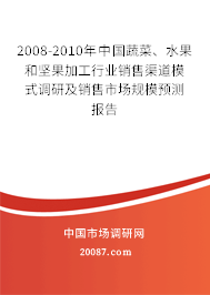 2008-2010年中国蔬菜、水果和坚果加工行业销售渠道模式调研及销售市场规模预测报告 2008-2010年中国蔬菜、水果和坚果加工行业销售渠道模式调研及销售市场规模预测报告