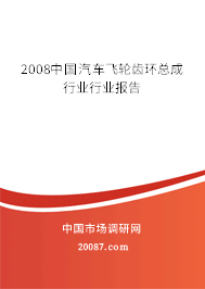 2008中国汽车飞轮齿环总成行业行业报告 2008中国汽车飞轮齿环总成行业行业报告
