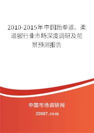 2010-2015年中国跆拳道、柔道服行业市场深度调研及前景预测报告 2010-2015年中国跆拳道、柔道服行业市场深度调研及前景预测报告