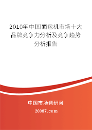 2010年中国面包机市场十大品牌竞争力分析及竞争趋势分析报告 2010年中国面包机市场十大品牌竞争力分析及竞争趋势分析报告