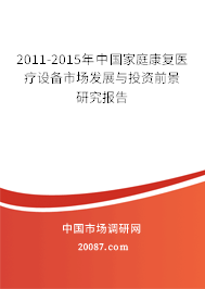 2011-2015年中国家庭康复医疗设备市场发展与投资前景研究报告