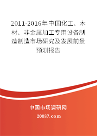 2011-2016年中国化工、木材、非金属加工专用设备制造制造市场研究及发展前景预测报告 2011-2016年中国化工、木材、非金属加工专用设备制造制造市场研究及发展前景预测报告