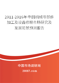 2011-2016年中国机械零部件加工及设备修理市场研究及发展前景预测报告 2011-2016年中国机械零部件加工及设备修理市场研究及发展前景预测报告