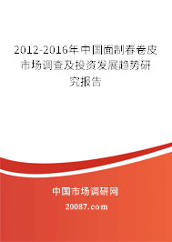 2012-2016年中国面制春卷皮市场调查及投资发展趋势研究报告