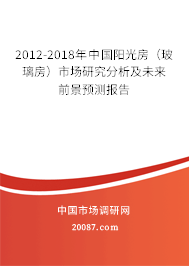 2012-2018年中国阳光房（玻璃房）市场研究分析及未来前景预测报告
