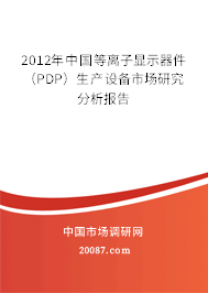 2012年中国等离子显示器件(PDP)生产设备市场研究分析报告 2012年中国等离子显示器件(PDP)生产设备市场研究分析报告