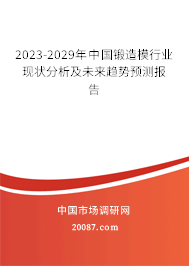 2023-2029年中国锻造模行业现状分析及未来趋势预测报告 2023-2029年中国锻造模行业现状分析及未来趋势预测报告