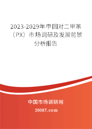 2023-2029年中国对二甲苯(PX)市场调研及发展前景分析报告 2023-2029年中国对二甲苯(PX)市场调研及发展前景分析报告