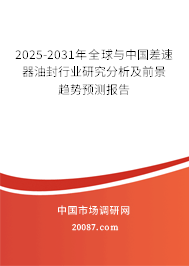 2025-2031年全球与中国差速器油封行业研究分析及前景趋势预测报告