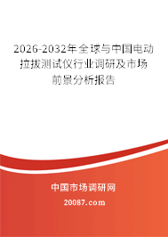 2026-2032年全球与中国电动拉拔测试仪行业调研及市场前景分析报告