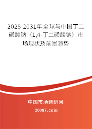 2025-2031年全球与中国丁二磺酸钠（1,4-丁二磺酸钠）市场现状及前景趋势