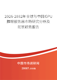 2026-2032年全球与中国GPU推理服务器市场研究分析及前景趋势报告
