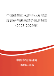 中国硅酸盐水泥行业发展深度调研与未来趋势预测报告(2023-2029年) 中国硅酸盐水泥行业发展深度调研与未来趋势预测报告(2023-2029年)