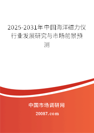 2025-2031年中国海洋磁力仪行业发展研究与市场前景预测 2025-2031年中国海洋磁力仪行业发展研究与市场前景预测